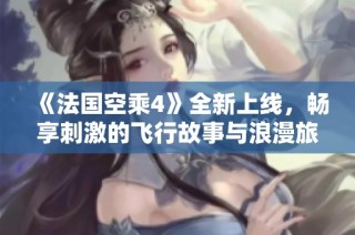 《法国空乘4》全新上线，畅享刺激的飞行故事与浪漫旅程