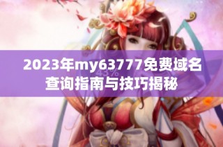 2023年my63777免费域名查询指南与技巧揭秘