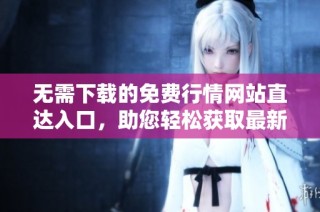 无需下载的免费行情网站直达入口，助您轻松获取最新数据
