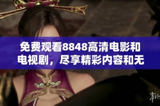免费观看8848高清电影和电视剧，尽享精彩内容和无广告体验