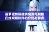菠萝蜜影院提供免费电视剧在线观看软件的介绍与特点