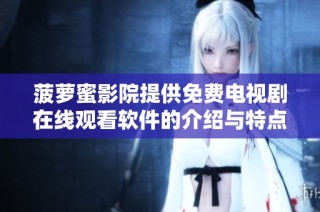 菠萝蜜影院提供免费电视剧在线观看软件的介绍与特点