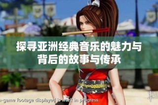 探寻亚洲经典音乐的魅力与背后的故事与传承