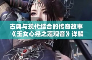 古典与现代结合的传奇故事《玉女心经之莲观音》详解与解读