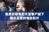 免费获取电影天堂客户端下载您喜爱的电影影片