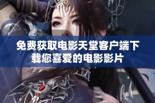 免费获取电影天堂客户端下载您喜爱的电影影片