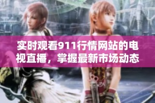 实时观看911行情网站的电视直播，掌握最新市场动态与投资机会