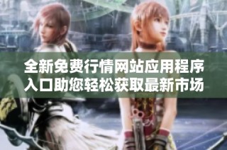 全新免费行情网站应用程序入口助您轻松获取最新市场动态