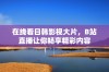 在线看日韩影视大片，B站直播让你畅享精彩内容