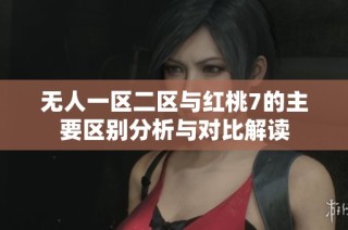 无人一区二区与红桃7的主要区别分析与对比解读