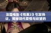 法国电影《性爽2》引发热议，揭秘现代爱情与欲望的复杂关系