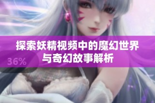 探索妖精视频中的魔幻世界与奇幻故事解析