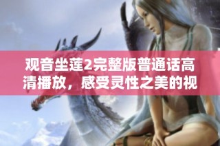 观音坐莲2完整版普通话高清播放，感受灵性之美的视觉盛宴