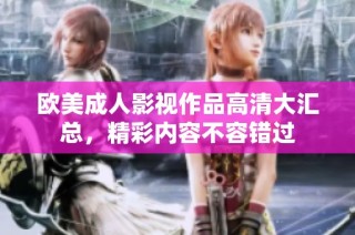 欧美成人影视作品高清大汇总，精彩内容不容错过