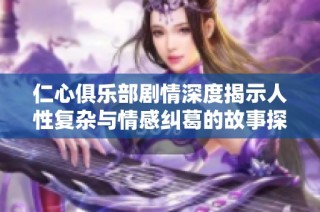 仁心俱乐部剧情深度揭示人性复杂与情感纠葛的故事探讨
