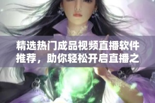 精选热门成品视频直播软件推荐，助你轻松开启直播之旅