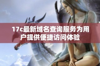 17c最新域名查询服务为用户提供便捷访问体验