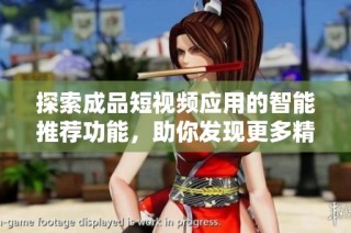 探索成品短视频应用的智能推荐功能，助你发现更多精彩内容