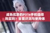 成色优异的P31s手机值得购买吗？全面评测与使用体验分享