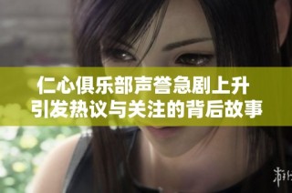 仁心俱乐部声誉急剧上升 引发热议与关注的背后故事