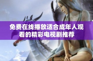 免费在线播放适合成年人观看的精彩电视剧推荐