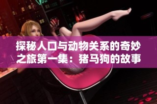 探秘人口与动物关系的奇妙之旅第一集：猪马狗的故事与影响