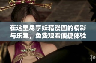 在这里尽享妖精漫画的精彩与乐趣，免费观看便捷体验