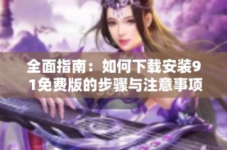 全面指南：如何下载安装9 1免费版的步骤与注意事项
