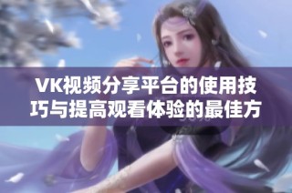 VK视频分享平台的使用技巧与提高观看体验的最佳方法
