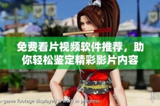 免费看片视频软件推荐，助你轻松鉴定精彩影片内容