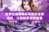 免费在线看精彩电影的全新选择，让您畅享视听盛宴
