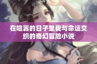 在喧嚣的日子里我与命运交织的奇幻冒险小说
