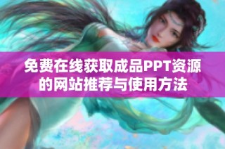 免费在线获取成品PPT资源的网站推荐与使用方法