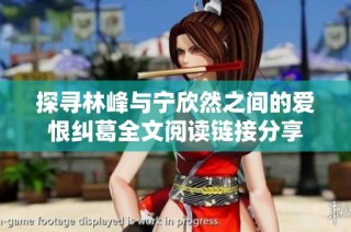 探寻林峰与宁欣然之间的爱恨纠葛全文阅读链接分享