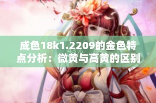 成色18k1.2209的金色特点分析：微黄与高黄的区别解读