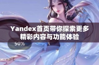 Yandex首页带你探索更多精彩内容与功能体验