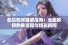 吃瓜视频播放指南：全面解锁热搜话题与精彩瞬间