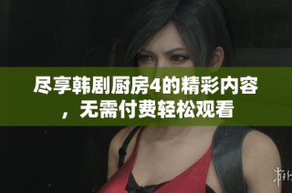 尽享韩剧厨房4的精彩内容，无需付费轻松观看