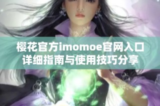 樱花官方imomoe官网入口详细指南与使用技巧分享
