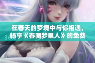 在春天的梦境中与你相遇，畅享《春闺梦里人》的免费观影体验