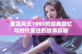 重温风云1993的经典回忆与时代变迁的故事探秘