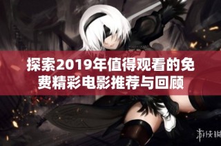 探索2019年值得观看的免费精彩电影推荐与回顾