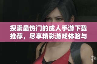 探索最热门的成人手游下载推荐，尽享精彩游戏体验与乐趣