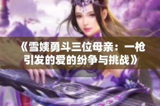 《雪姨勇斗三位母亲：一枪引发的爱的纷争与挑战》