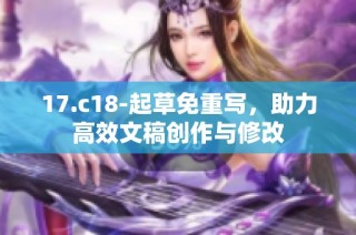 17.c18-起草免重写，助力高效文稿创作与修改