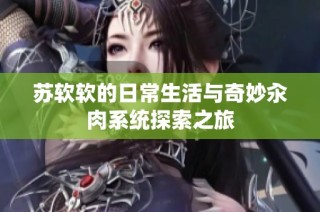 苏软软的日常生活与奇妙汆肉系统探索之旅