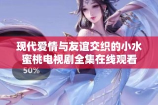 现代爱情与友谊交织的小水蜜桃电视剧全集在线观看