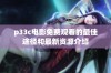 p33c电影免费观看的最佳途径和最新资源介绍