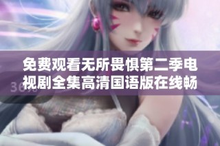 免费观看无所畏惧第二季电视剧全集高清国语版在线畅享