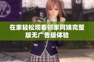 在家轻松观看邻家阿姨完整版无广告版体验